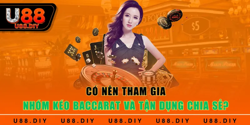 Có nên tham gia nhóm kéo Baccarat và tận dụng chia sẻ?